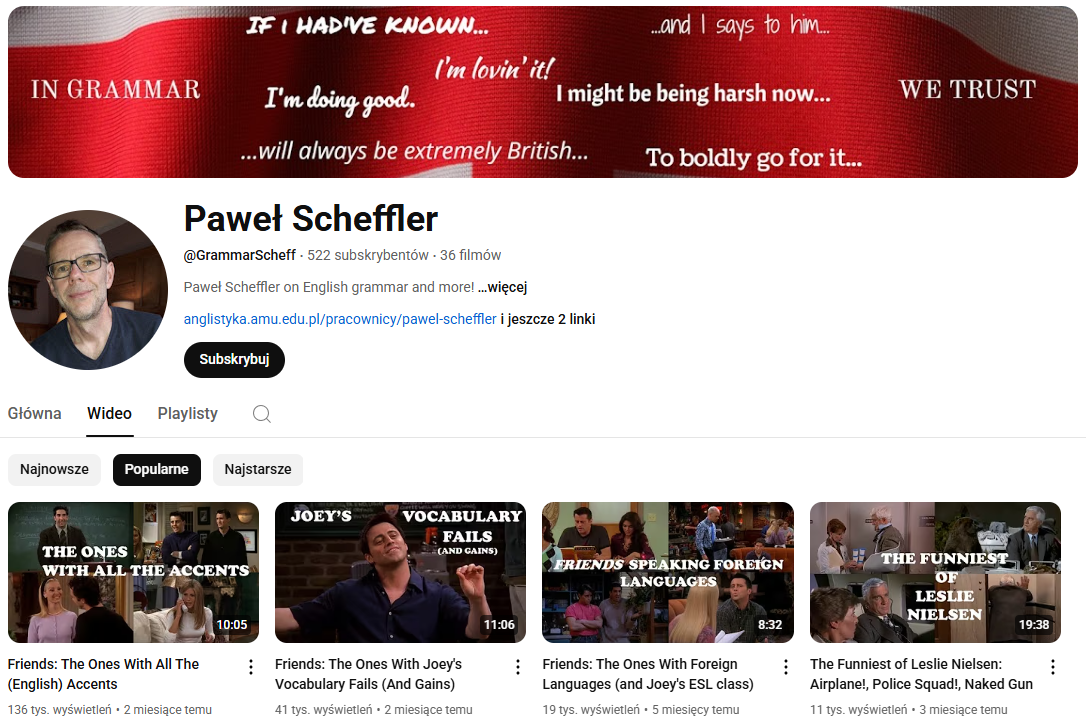 Zrzut ekranu z kanału YouTube „Paweł Scheffler” (@GrammarScheff), który zawiera 36 filmów i 522 subskrybentów. Na banerze widoczne są zabawne lub nietypowe przykłady użycia języka angielskiego na tle stylizowanej flagi brytyjskiej. Pod zdjęciem profilowym znajduje się krótki opis kanału oraz linki. Najpopularniejsze filmy na kanale to m.in. „Friends: The Ones With All The (English) Accents” z 136 tys. wyświetleń oraz inne filmiki na bazie serialu Przyjaciele.