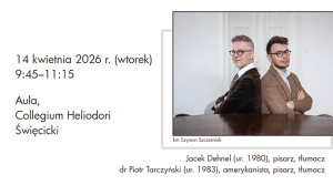 fragment plakatu promocyjnego: hasło {14 kwietnia 2026 r. (wtorek), 9:45–11:15, Aula, Collegium Heliodori Święcicki}; fotografia przedstawiająca dwie osoby podpisana {Jacek Dehnel (ur. 1980), pisarz, tłumacz; dr Piotr Tarczyński (ur. 1983), amerykanista, pisarz, tłumacz} oraz {fot. Szymon Szcześniak}