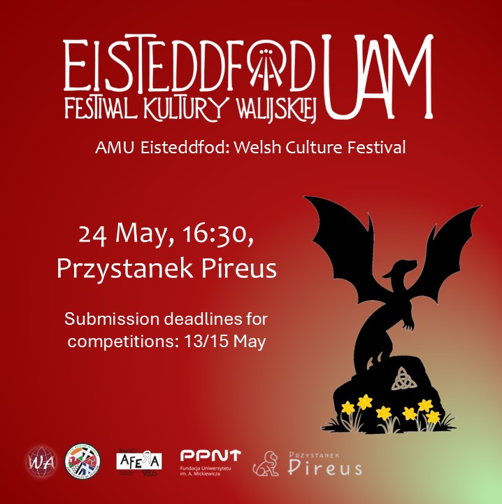 A red poster featuring an image of a dragon's silhouette standing on a boulder, beneath which daffodils are growing, along with the text: AMU Eisteddfod, Welsh Culture Festival. 24 May 16:30, Przystanek Pireus. Submission deadlines for competitons: 13/15 May. Logos: Faculty of English, Celtic Research Circle, Radio Afera, Poznań Science and Technology Park, Przystanek Pireus